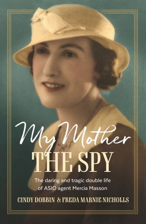My Mother, The Spy The daring and tragic double life of ASIO agent Mercia Masson