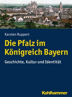 Die Pfalz im K?nigreich Bayern Geschichte, Kultur und Identit?t