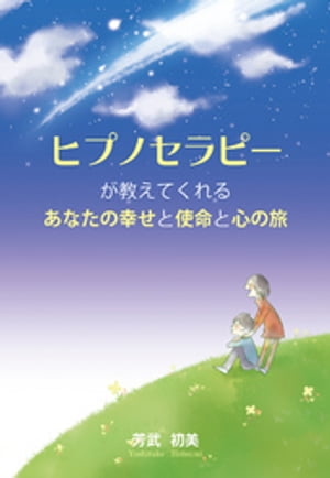 ヒプノセラピーが教えてくれるあなたの幸せと使命と心の旅【電子書籍】[ 芳武初美 ]
