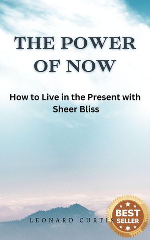 The Power of Now: How to Live in the Present with Sheer Bliss【電子書籍】[ Leonard Cur...