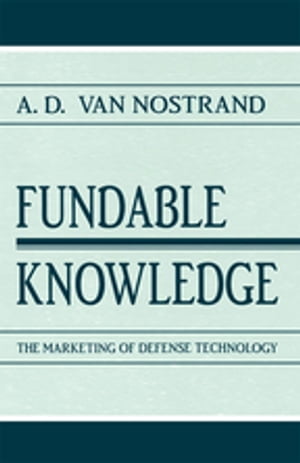 Fundable Knowledge The Marketing of Defense Technology【電子書籍】 A.D. Van Nostrand