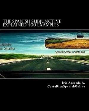 The Spanish Subjunctive Explained- Over 100 examplesŻҽҡ[ Iris Acevedo A. ]