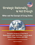 Strategic Rationality is Not Enough: Hitler and the Concept of Crazy States - Perceptive Analysis of Third Reich Radicalization under Adolf Hitler, Lessons about Modern Rogue Nations with WMD【電子書籍】[ Progressive Management ]