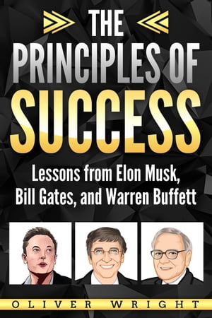 The Principles of Success: Lessons from Elon Musk, Bill Gates, and Warren Buffett【電子書籍】 Oliver Wright