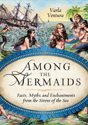 Among the MermaidsFacts, Myths, and Enchantments from the Sirens of the Sea【電子書籍】[ Varla Ventura ]