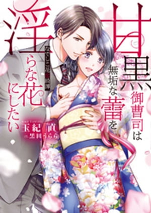 甘黒御曹司は無垢な蕾を淫らな花にしたい　～なでしこ花恋綺譚