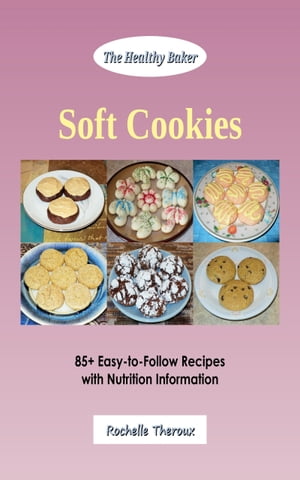 Soft Cookies: 85+ Easy-to-Follow Recipes with Nutrition Information【電子書籍】[ Rochelle Theroux ]