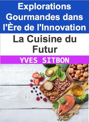 La Cuisine du Futur : Explorations Gourmandes dans l 039 re de l 039 Innovation Des Saveurs Imprim es en 3D la G n tique Culinaire, un Voyage Extraordinaire dans le Monde de l 039 Alimentation de Demain【電子書籍】 YVES SITBON