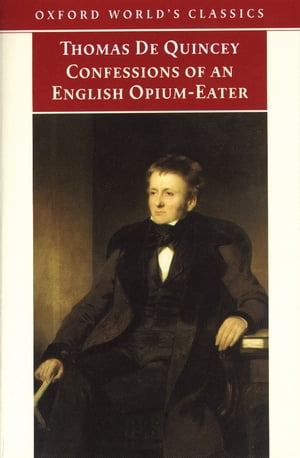The Confessions of an English Opium-Eater: And Other Writings