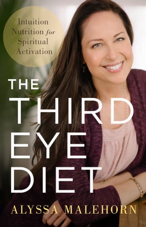The Third Eye Diet Intuition Nutrition for Spiritual Activation【電子書籍】[ Alyssa Malehorn ]