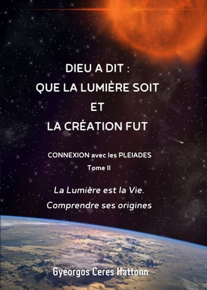 Dieu a dit Que la lumi?re soit, et la Cr?ation fut Connexion avec les Pl?iades, tome II【電子書籍】[ Gyeorgos Ceres Hatonn ]