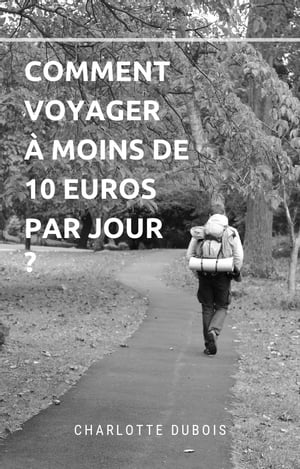Comment Voyager ? Moins de 10 Euros par Jour ?【電子書籍】[ Charlotte DUBOIS ]