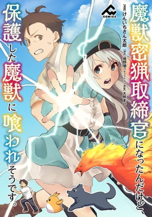 【分冊版】魔獣密猟取締官になったんだけど、保護した魔獣に喰われそうです。