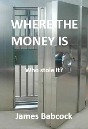Where the Money Is. Who Stole It 【電子書籍】 James Babcock