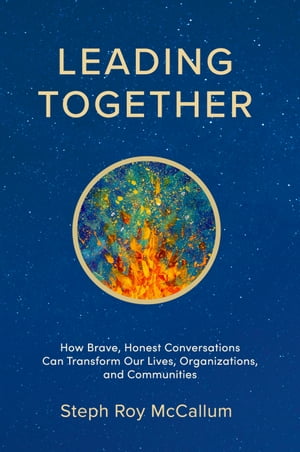 Leading Together: How Brave, Honest Conversations can Transform Our Lives, Organizations, and Communities