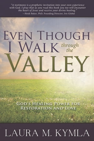 Even Though I Walk Through the Valley God's Healing Power for Love and Restoration【電子書籍】[ Laura Kymla ]