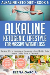 Alkaline Ketogenic Lifestyle for Massive Weight Loss: Eat Your Way to Unstoppable Energy and a Sexy, Healthy Body without Feeling Bored or Deprived! Alkaline Keto Diet, #6【電子書籍】[ Elena Garcia ]