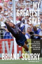 My Greatest Save The Brave, Barrier-Breaking Journey of a World Champion Goalkeeper【電子書籍】 Briana Scurry