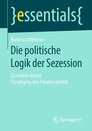 Die politische Logik der Sezession Zu einem neuen Paradigma der Friedenspolitik【電子書籍】[ Burkhard Wehner ]