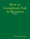 How to Completely Fail In Business - Or Not 【電子書籍】 Janet Ladenburger