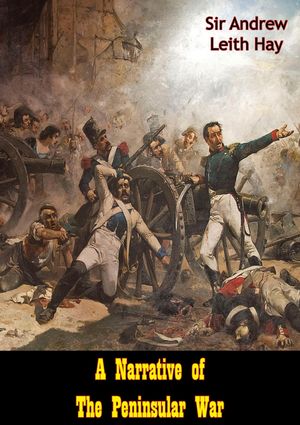 A Narrative of The Peninsular War【電子書籍】[ Sir Andrew Leith Hay ]