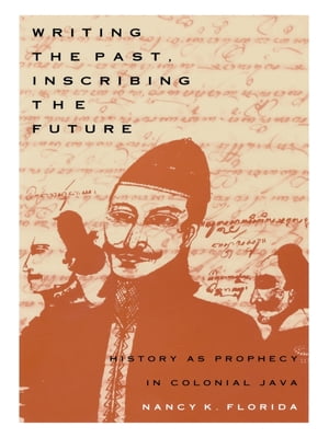 Writing the Past, Inscribing the Future History as Prophecy in Colonial Java