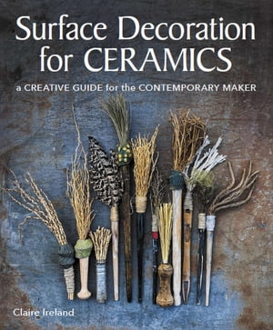 Surface Decoration for Ceramics A Creative Guide for the Contemporary Maker【電子書籍】 Claire Ireland