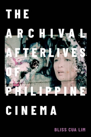 The Archival Afterlives of Philippine Cinema【電子書籍】[ Bliss Cua Lim ]