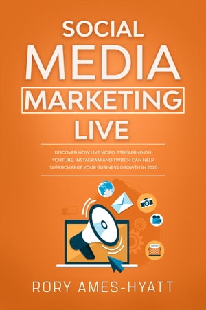 Social Media Marketing Live Discover How Live Video Streaming on YouTube, Instagram and Twitch Can Help Supercharge Your Business Growth【電子書籍】 Rory Ames-Hyatt