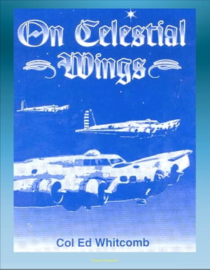 On Celestial Wings: Navigators of the First Global Air Force - First Army Air Corps Navigational Class, Clark Field Attack, Corregidor, B-29 Super Fortress, FDR Presidential Airplane, Bataan