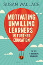 Motivating Unwilling Learners in Further Education The key to improving behaviour【電子書籍】 Dr Susan Wallace