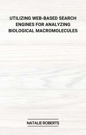 Utilizing Web-Based Search Engines for Analyzing Biological Macromolecules【電子書籍】[ Natalie Roberts ]