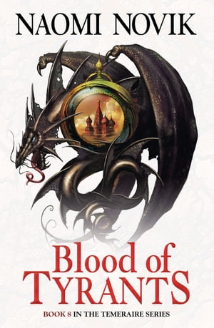 Blood of Tyrants (The Temeraire Series, Book 8)