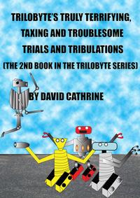 Trilobyte’s Truly Terrifying, Taxing and Troublesome Trials and Tribulations: The 2nd Book in the Trilobyte Series【電子書籍】[ David Cathrine ]