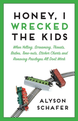 Honey, I Wrecked The Kids When Yelling, Screaming, Threats, Bribes, Time-outs, Sticker Charts and Removing Privileges All Don 039 t Work【電子書籍】 Alyson Schafer