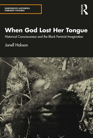 When God Lost Her Tongue Historical Consciousness and the Black Feminist Imagination【電子書籍】 Janell Hobson