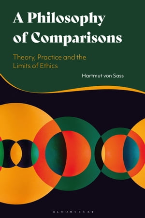 A Philosophy of Comparisons Theory, Practice and the Limits of Ethics【電子書籍】 Dr Hartmut von Sass