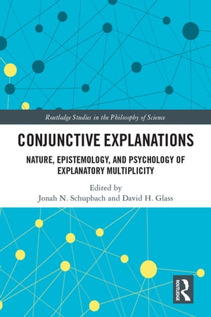 Conjunctive Explanations The Nature, Epistemology, and Psychology of Explanatory Multiplicity