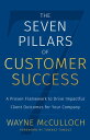 The Seven Pillars of Customer Success A Proven Framework to Drive Impactful Client Outcomes for Your Company【電子書籍】 Wayne McCulloch