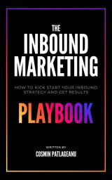 The Inbound Marketing Playbook How To Kick Start Your Inbound Strategy And Get Results【電子書籍】[ Cosmin Patlageanu ]