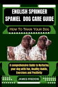 English Springer Spaniel Dog care guide How To Train Your Dog A comprehensive Guide to Nurturing your dog with Fun, Healthy Habits, Exercises and Positivity【電子書籍】 JAMES FREDDIE