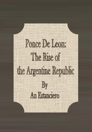 Ponce De Leon The Rise of the Argentine Republic