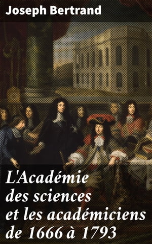 L'Acad?mie des sciences et les acad?miciens de 1666 ? 1793 L'influence de l'Acad?mie des sciences au si?cle des Lumi?res【電子書籍】[ Joseph Bertrand ]