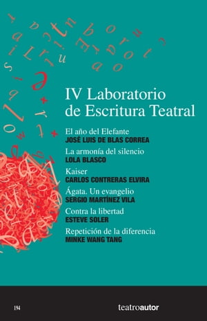 IV Laboratorio de Escritura Teatral (LET) El a?o del Elefante - La armon?a del silencio - Kaiser - ?gata. Un evangelio - Contra la libertad - Repetici?n de la diferencia