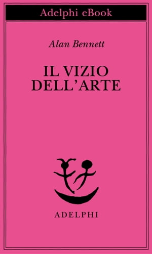 Il vizio dell’arte【電子書籍】[ Alan Bennett ]