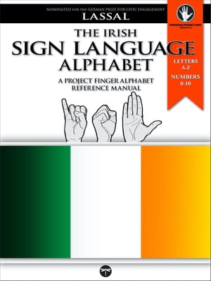 The Irish Sign Language Alphabet A Project FingerAlphabet Reference Manual Letters A-Z, Numbers 0-10, Two Viewing Angles【電子書籍】 S.T. Lassal