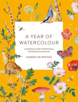 A Year of Watercolour A Seasonal Guide to Botanical Watercolour Painting【電子書籍】 Harriet de Winton