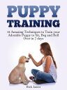 Puppy Training: 12 Amazing Techniques to Train your Adorable Puppy to Sit, Beg a...