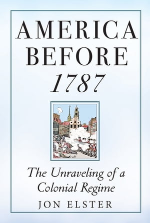 America before 1787 The Unraveling of a Colonial RegimeŻҽҡ[ Jon Elster ]