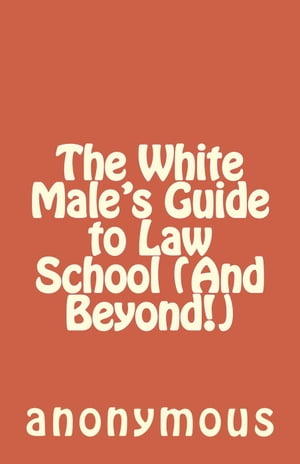 The White Male's Guide to Law School (And Beyond!)